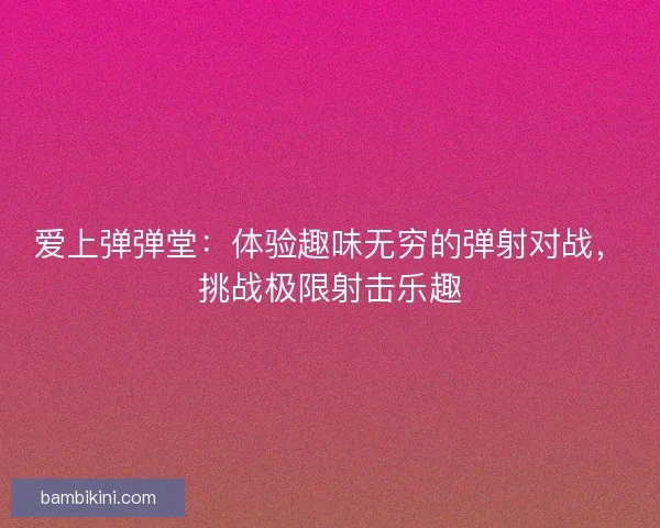爱上弹弹堂：体验趣味无穷的弹射对战，挑战极限射击乐趣